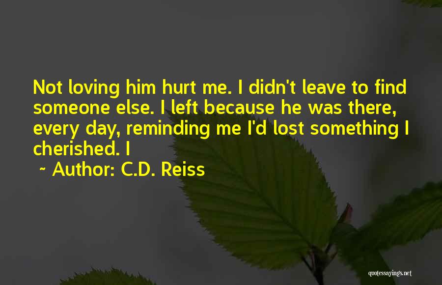 C.D. Reiss Quotes: Not Loving Him Hurt Me. I Didn't Leave To Find Someone Else. I Left Because He Was There, Every Day,