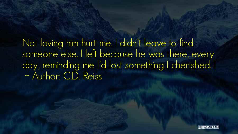 C.D. Reiss Quotes: Not Loving Him Hurt Me. I Didn't Leave To Find Someone Else. I Left Because He Was There, Every Day,