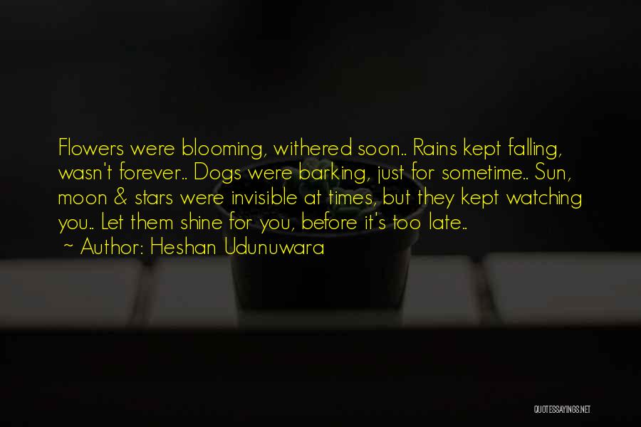 Heshan Udunuwara Quotes: Flowers Were Blooming, Withered Soon.. Rains Kept Falling, Wasn't Forever.. Dogs Were Barking, Just For Sometime.. Sun, Moon & Stars