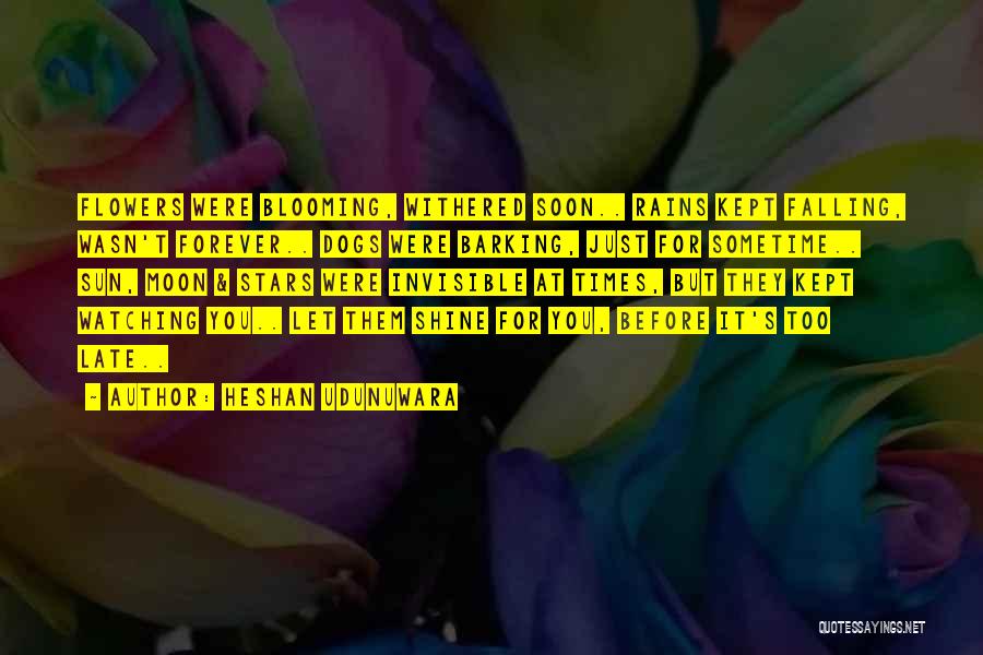 Heshan Udunuwara Quotes: Flowers Were Blooming, Withered Soon.. Rains Kept Falling, Wasn't Forever.. Dogs Were Barking, Just For Sometime.. Sun, Moon & Stars