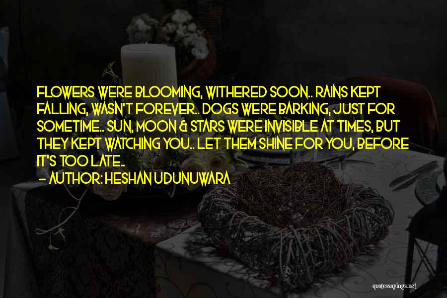 Heshan Udunuwara Quotes: Flowers Were Blooming, Withered Soon.. Rains Kept Falling, Wasn't Forever.. Dogs Were Barking, Just For Sometime.. Sun, Moon & Stars