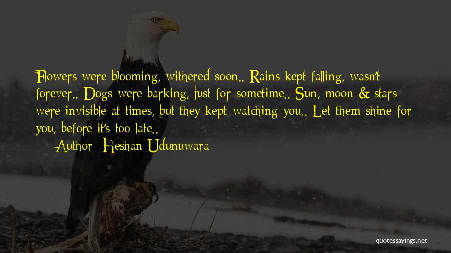 Heshan Udunuwara Quotes: Flowers Were Blooming, Withered Soon.. Rains Kept Falling, Wasn't Forever.. Dogs Were Barking, Just For Sometime.. Sun, Moon & Stars