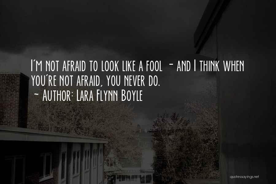 Lara Flynn Boyle Quotes: I'm Not Afraid To Look Like A Fool - And I Think When You're Not Afraid, You Never Do.