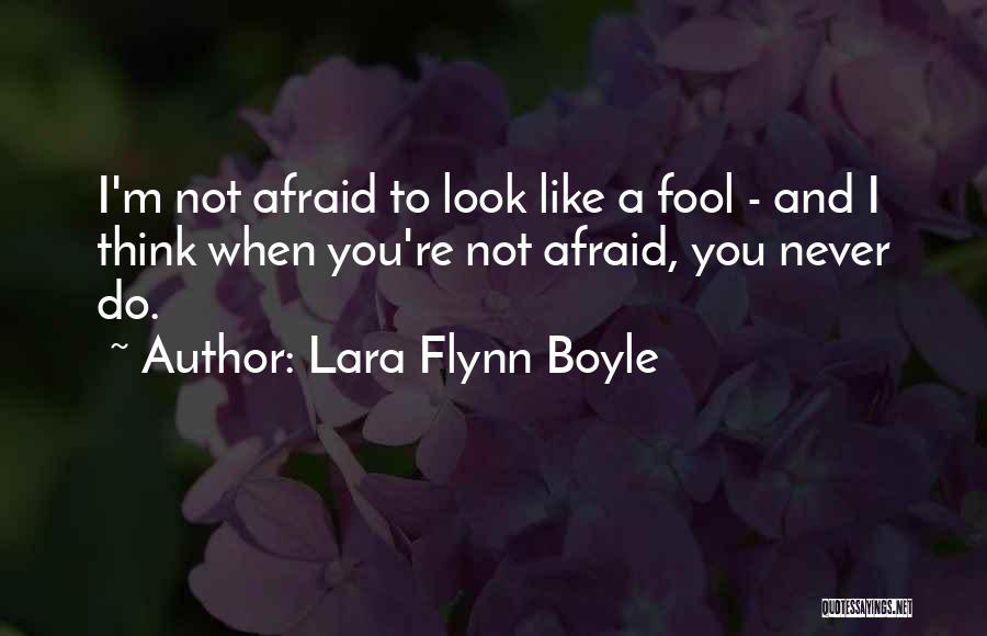 Lara Flynn Boyle Quotes: I'm Not Afraid To Look Like A Fool - And I Think When You're Not Afraid, You Never Do.