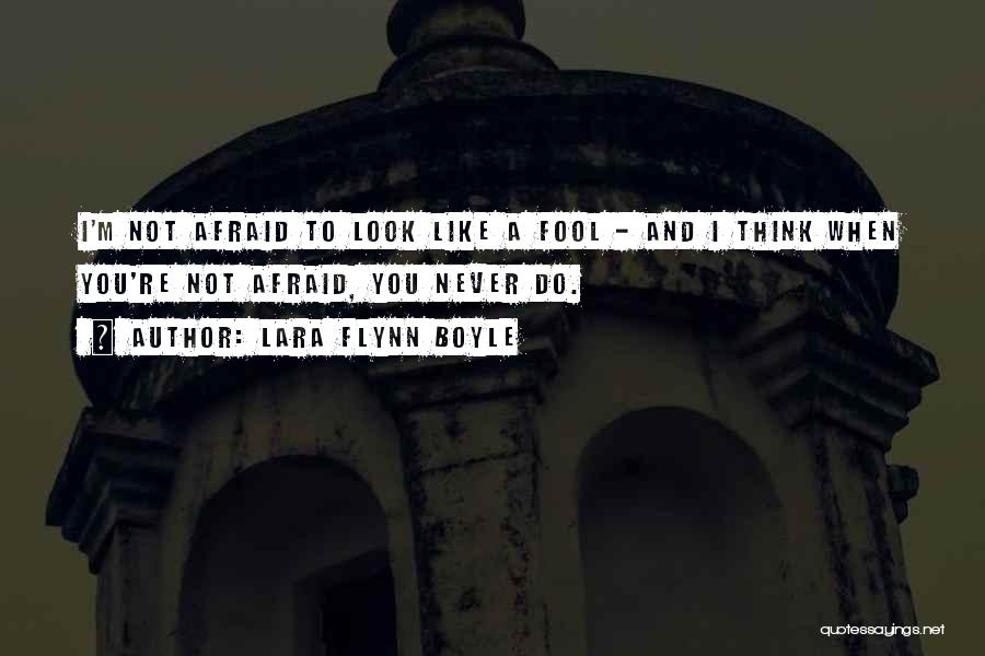 Lara Flynn Boyle Quotes: I'm Not Afraid To Look Like A Fool - And I Think When You're Not Afraid, You Never Do.