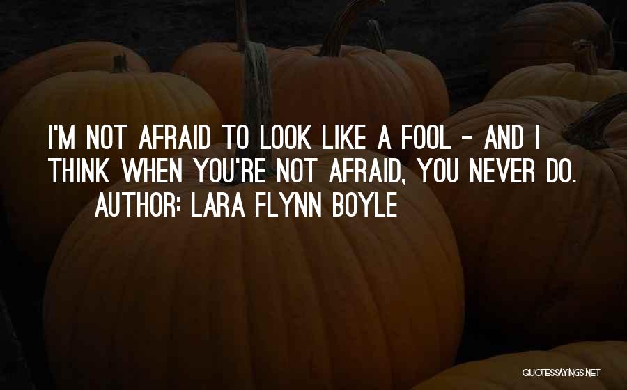 Lara Flynn Boyle Quotes: I'm Not Afraid To Look Like A Fool - And I Think When You're Not Afraid, You Never Do.