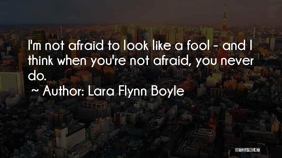 Lara Flynn Boyle Quotes: I'm Not Afraid To Look Like A Fool - And I Think When You're Not Afraid, You Never Do.