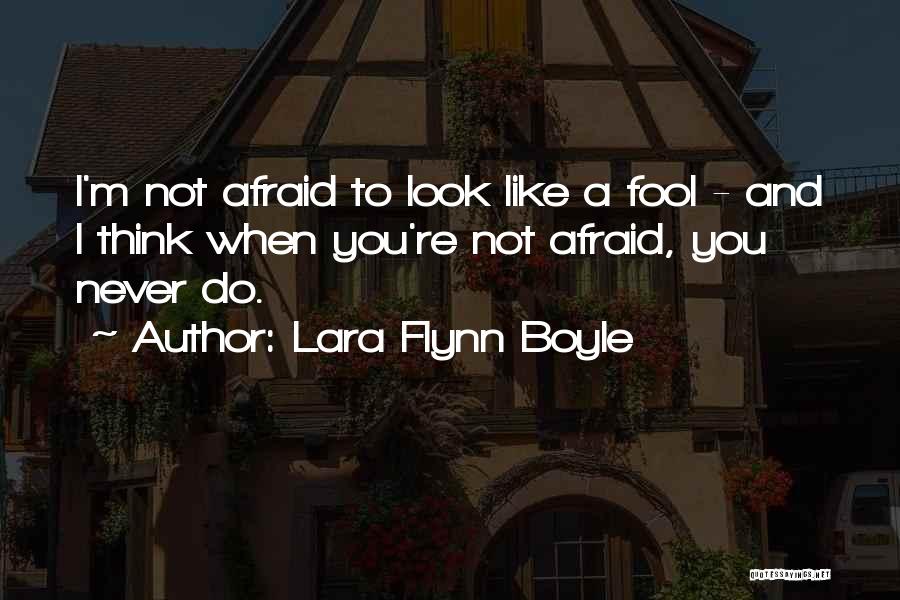 Lara Flynn Boyle Quotes: I'm Not Afraid To Look Like A Fool - And I Think When You're Not Afraid, You Never Do.