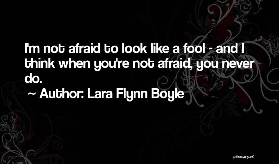 Lara Flynn Boyle Quotes: I'm Not Afraid To Look Like A Fool - And I Think When You're Not Afraid, You Never Do.
