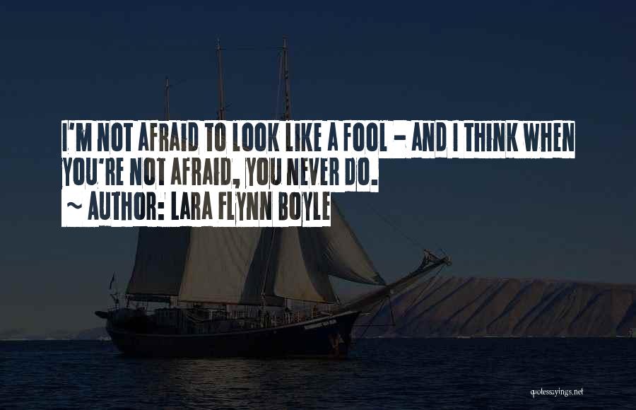 Lara Flynn Boyle Quotes: I'm Not Afraid To Look Like A Fool - And I Think When You're Not Afraid, You Never Do.