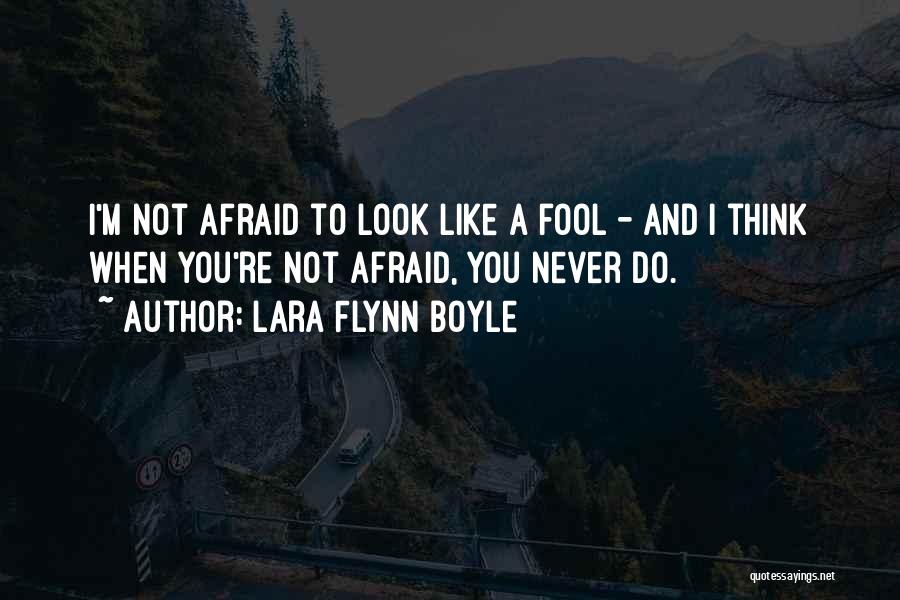 Lara Flynn Boyle Quotes: I'm Not Afraid To Look Like A Fool - And I Think When You're Not Afraid, You Never Do.