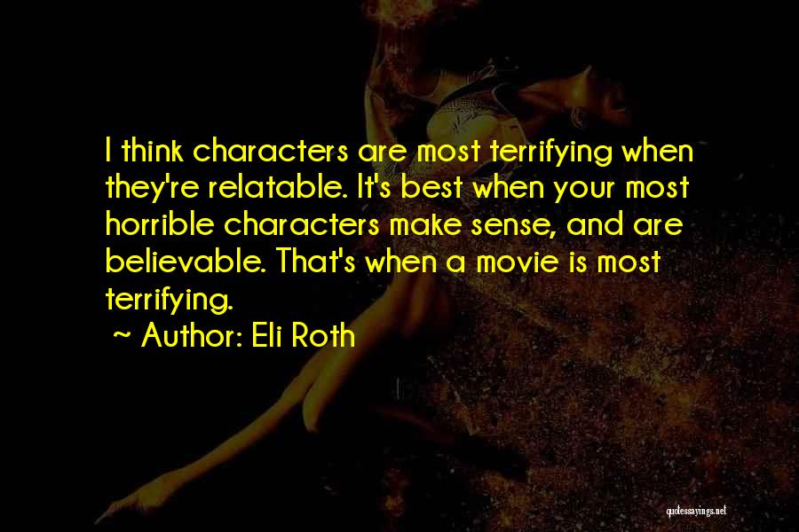 Eli Roth Quotes: I Think Characters Are Most Terrifying When They're Relatable. It's Best When Your Most Horrible Characters Make Sense, And Are