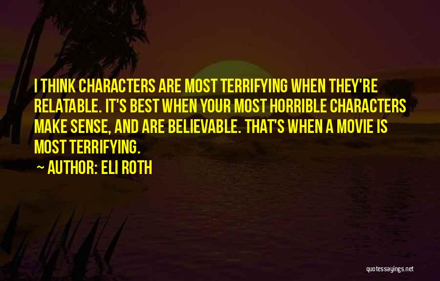 Eli Roth Quotes: I Think Characters Are Most Terrifying When They're Relatable. It's Best When Your Most Horrible Characters Make Sense, And Are