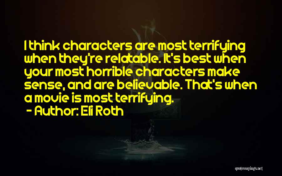Eli Roth Quotes: I Think Characters Are Most Terrifying When They're Relatable. It's Best When Your Most Horrible Characters Make Sense, And Are
