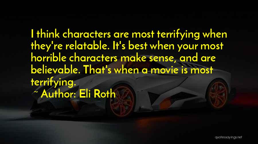 Eli Roth Quotes: I Think Characters Are Most Terrifying When They're Relatable. It's Best When Your Most Horrible Characters Make Sense, And Are