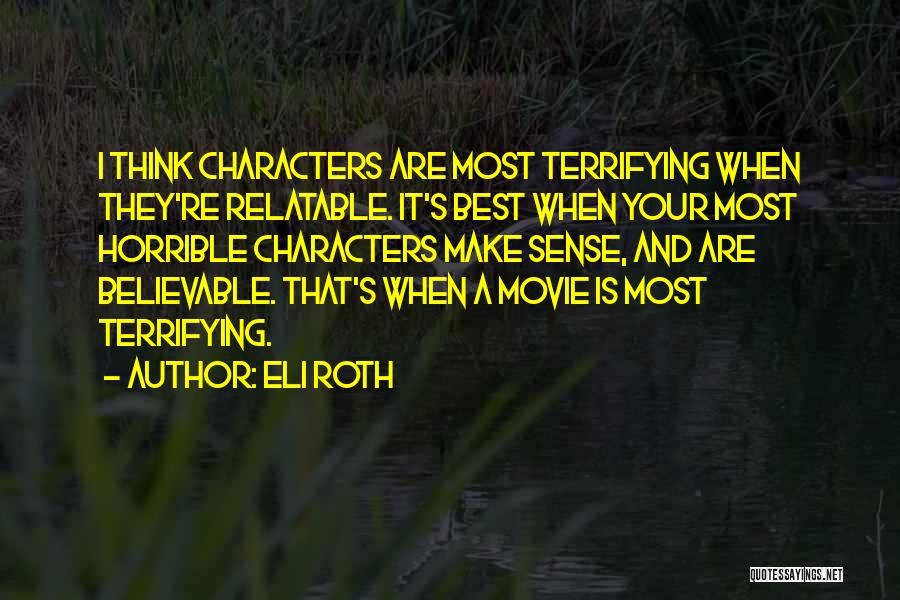 Eli Roth Quotes: I Think Characters Are Most Terrifying When They're Relatable. It's Best When Your Most Horrible Characters Make Sense, And Are