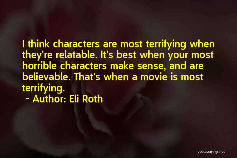 Eli Roth Quotes: I Think Characters Are Most Terrifying When They're Relatable. It's Best When Your Most Horrible Characters Make Sense, And Are