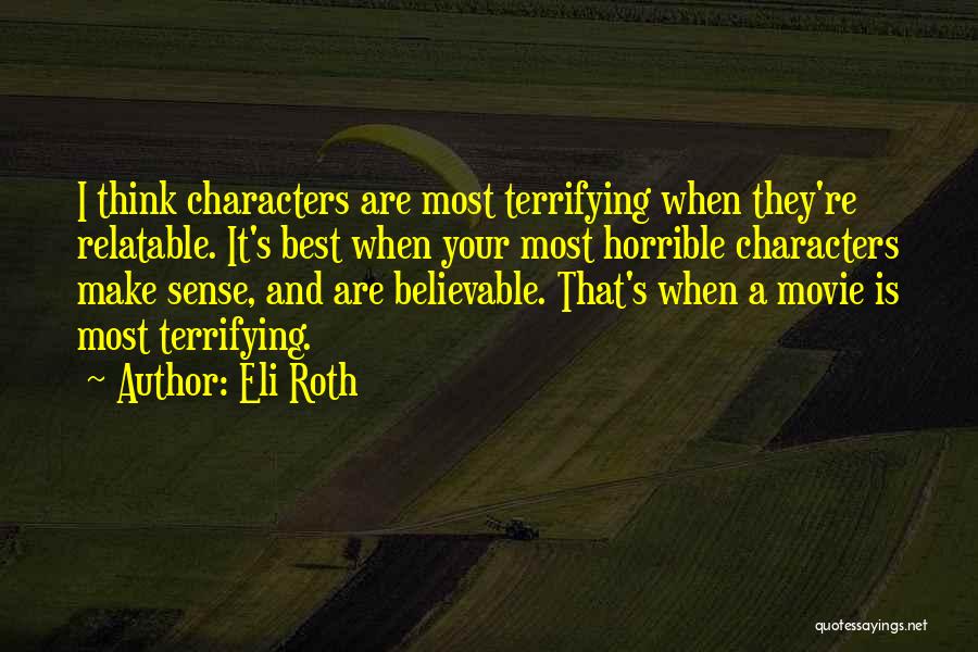 Eli Roth Quotes: I Think Characters Are Most Terrifying When They're Relatable. It's Best When Your Most Horrible Characters Make Sense, And Are