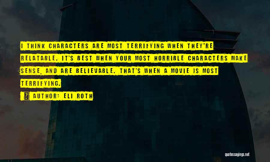 Eli Roth Quotes: I Think Characters Are Most Terrifying When They're Relatable. It's Best When Your Most Horrible Characters Make Sense, And Are