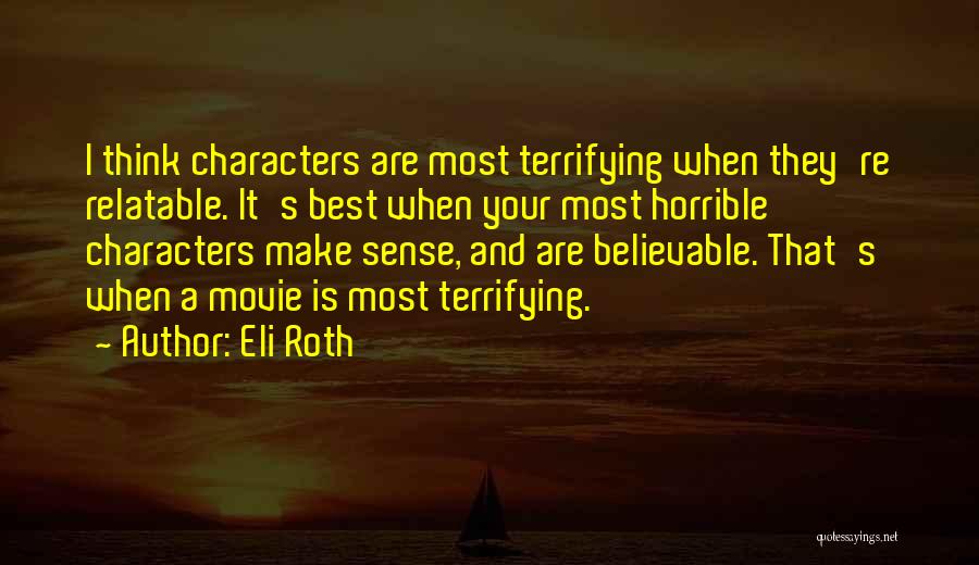 Eli Roth Quotes: I Think Characters Are Most Terrifying When They're Relatable. It's Best When Your Most Horrible Characters Make Sense, And Are