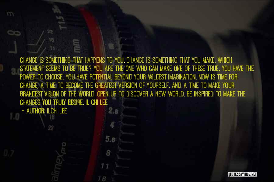 Ilchi Lee Quotes: Change Is Something That Happens To You. Change Is Something That You Make. Which Statement Seems To Be True? You