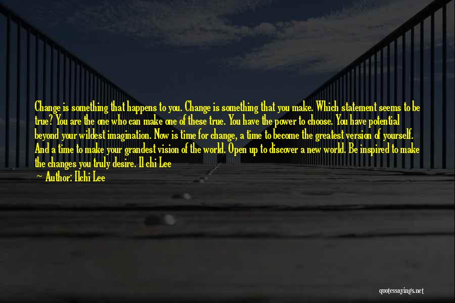 Ilchi Lee Quotes: Change Is Something That Happens To You. Change Is Something That You Make. Which Statement Seems To Be True? You