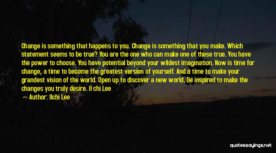 Ilchi Lee Quotes: Change Is Something That Happens To You. Change Is Something That You Make. Which Statement Seems To Be True? You