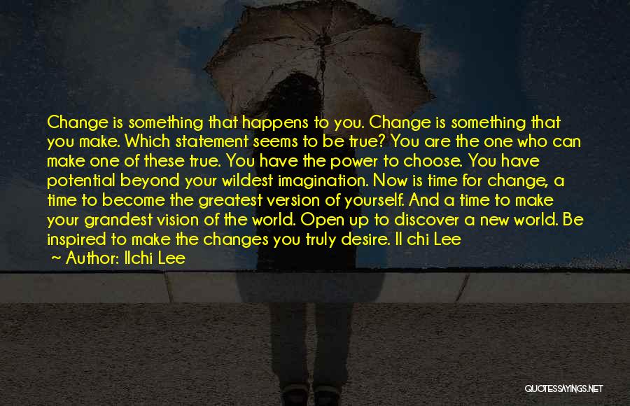 Ilchi Lee Quotes: Change Is Something That Happens To You. Change Is Something That You Make. Which Statement Seems To Be True? You