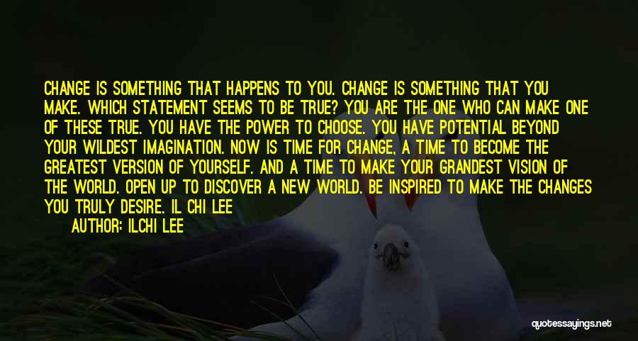 Ilchi Lee Quotes: Change Is Something That Happens To You. Change Is Something That You Make. Which Statement Seems To Be True? You