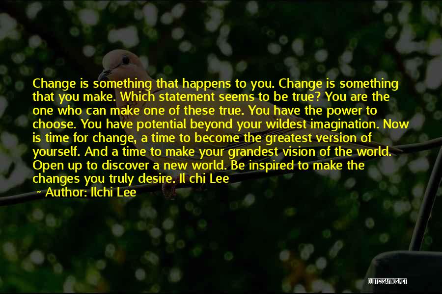 Ilchi Lee Quotes: Change Is Something That Happens To You. Change Is Something That You Make. Which Statement Seems To Be True? You