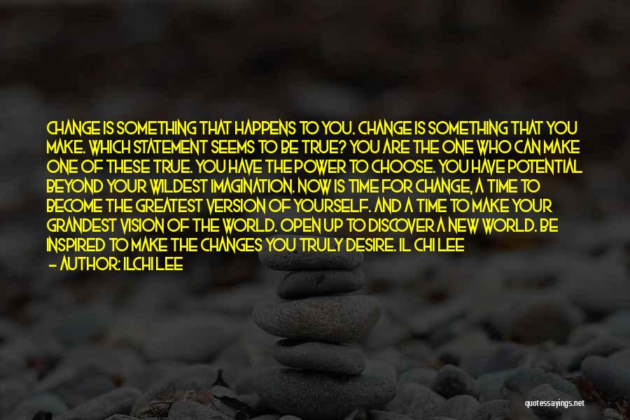 Ilchi Lee Quotes: Change Is Something That Happens To You. Change Is Something That You Make. Which Statement Seems To Be True? You