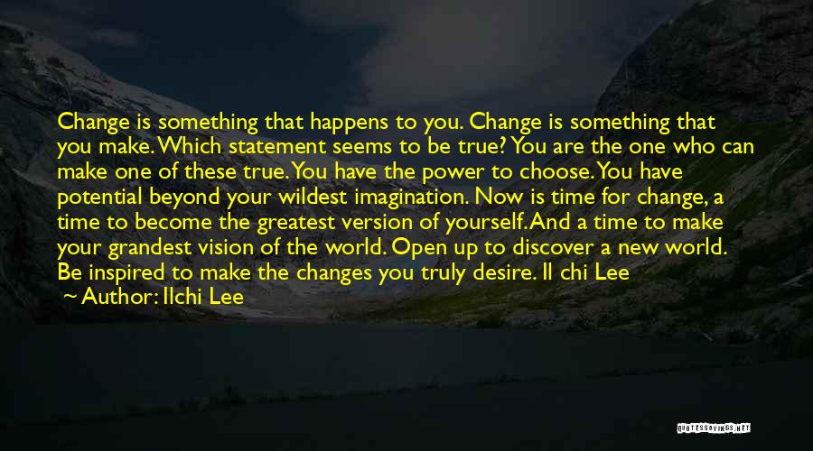 Ilchi Lee Quotes: Change Is Something That Happens To You. Change Is Something That You Make. Which Statement Seems To Be True? You