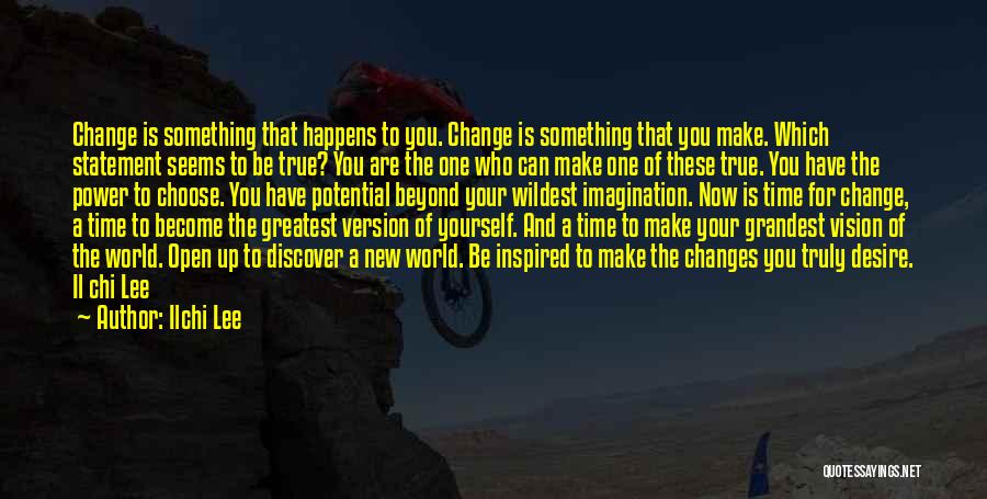 Ilchi Lee Quotes: Change Is Something That Happens To You. Change Is Something That You Make. Which Statement Seems To Be True? You