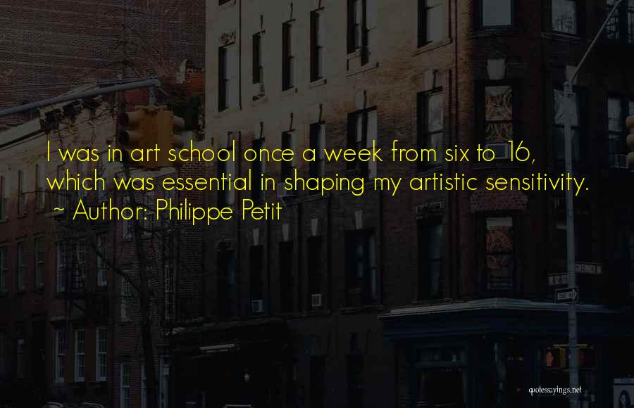 Philippe Petit Quotes: I Was In Art School Once A Week From Six To 16, Which Was Essential In Shaping My Artistic Sensitivity.