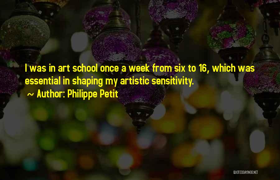 Philippe Petit Quotes: I Was In Art School Once A Week From Six To 16, Which Was Essential In Shaping My Artistic Sensitivity.
