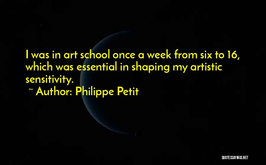 Philippe Petit Quotes: I Was In Art School Once A Week From Six To 16, Which Was Essential In Shaping My Artistic Sensitivity.