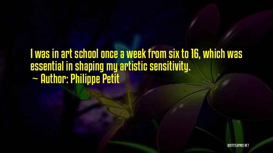 Philippe Petit Quotes: I Was In Art School Once A Week From Six To 16, Which Was Essential In Shaping My Artistic Sensitivity.