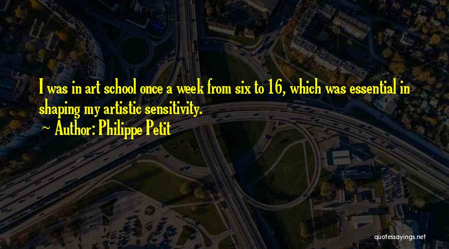 Philippe Petit Quotes: I Was In Art School Once A Week From Six To 16, Which Was Essential In Shaping My Artistic Sensitivity.