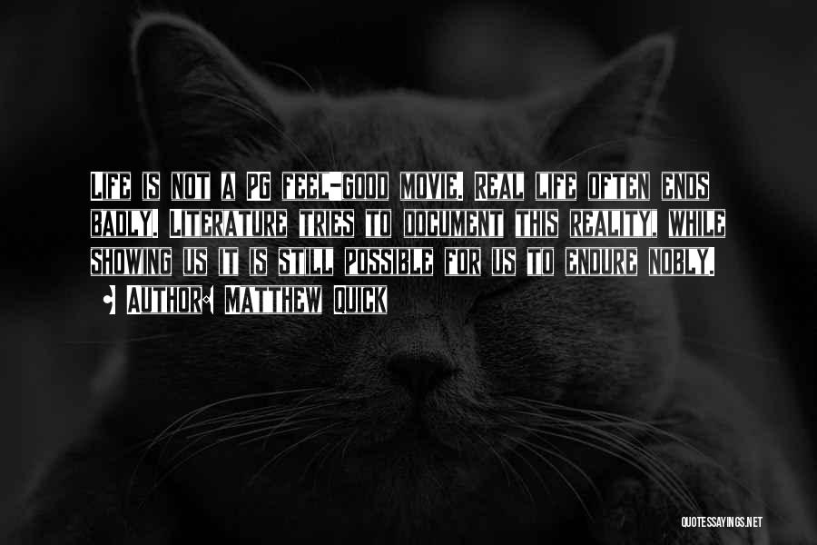 Matthew Quick Quotes: Life Is Not A Pg Feel-good Movie. Real Life Often Ends Badly. Literature Tries To Document This Reality, While Showing