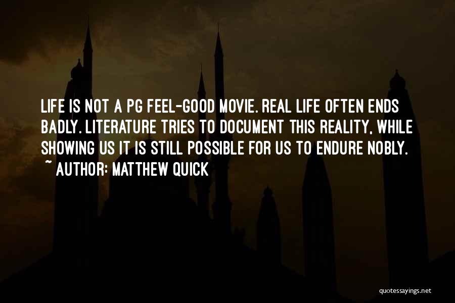 Matthew Quick Quotes: Life Is Not A Pg Feel-good Movie. Real Life Often Ends Badly. Literature Tries To Document This Reality, While Showing