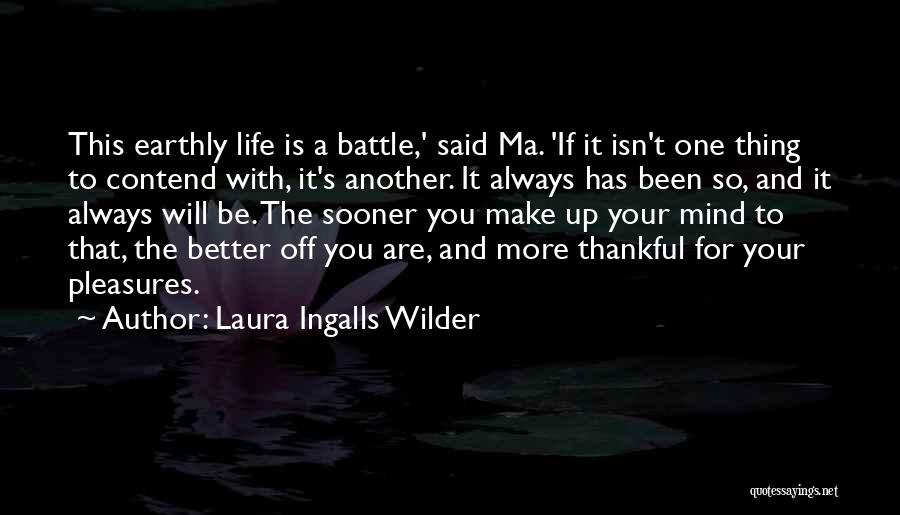 Laura Ingalls Wilder Quotes: This Earthly Life Is A Battle,' Said Ma. 'if It Isn't One Thing To Contend With, It's Another. It Always