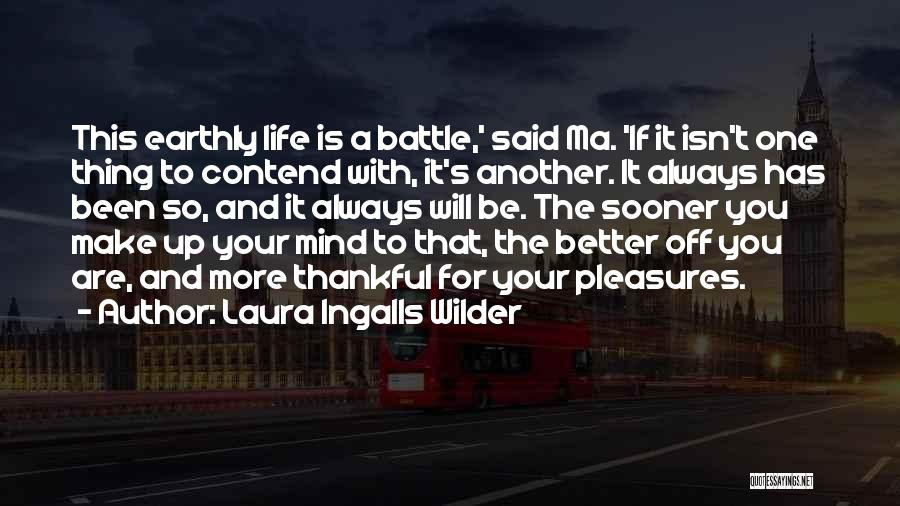 Laura Ingalls Wilder Quotes: This Earthly Life Is A Battle,' Said Ma. 'if It Isn't One Thing To Contend With, It's Another. It Always