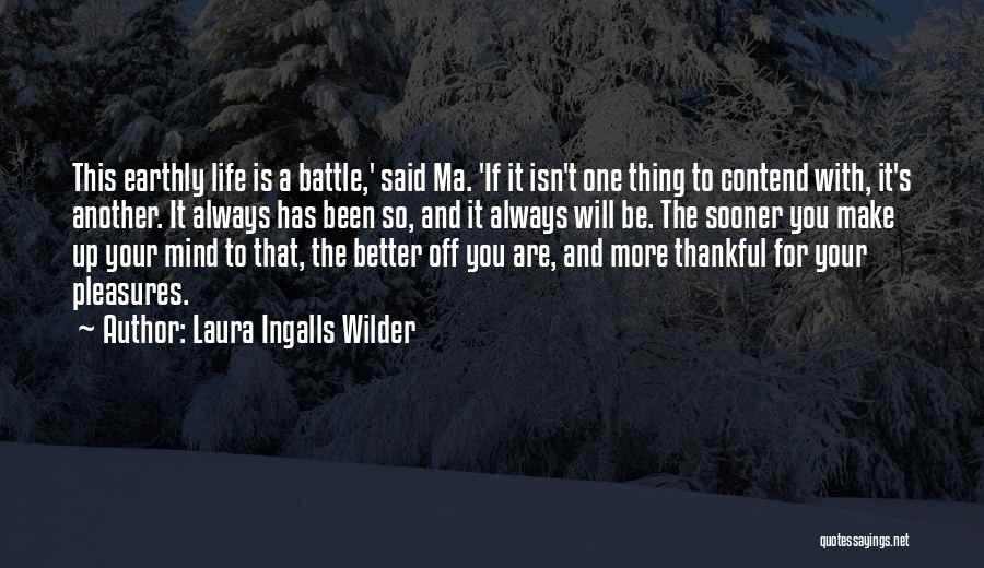 Laura Ingalls Wilder Quotes: This Earthly Life Is A Battle,' Said Ma. 'if It Isn't One Thing To Contend With, It's Another. It Always