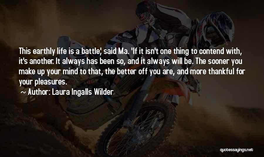 Laura Ingalls Wilder Quotes: This Earthly Life Is A Battle,' Said Ma. 'if It Isn't One Thing To Contend With, It's Another. It Always