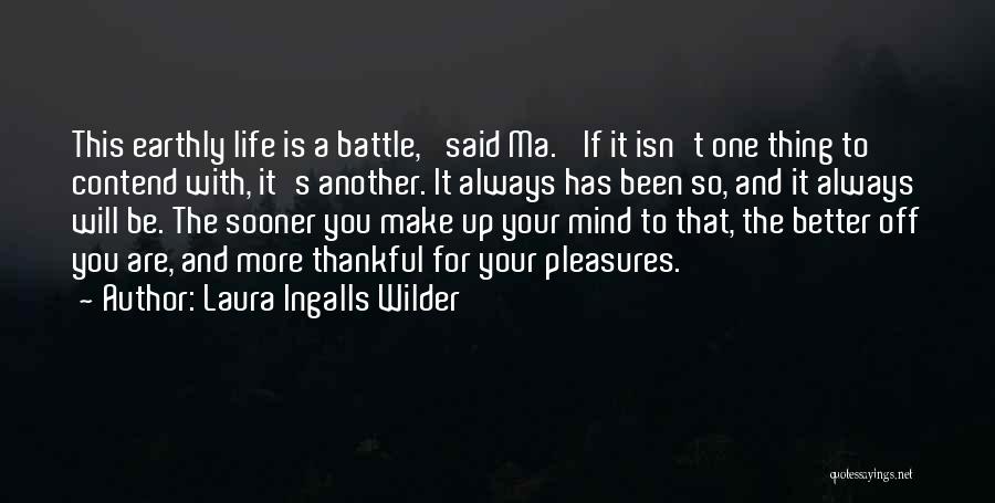 Laura Ingalls Wilder Quotes: This Earthly Life Is A Battle,' Said Ma. 'if It Isn't One Thing To Contend With, It's Another. It Always
