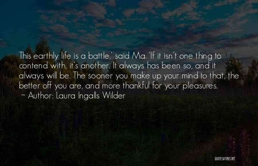 Laura Ingalls Wilder Quotes: This Earthly Life Is A Battle,' Said Ma. 'if It Isn't One Thing To Contend With, It's Another. It Always