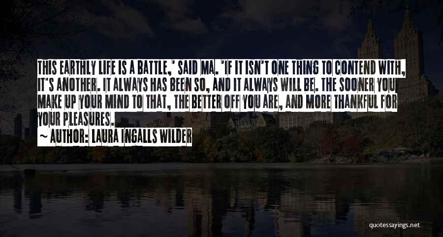 Laura Ingalls Wilder Quotes: This Earthly Life Is A Battle,' Said Ma. 'if It Isn't One Thing To Contend With, It's Another. It Always