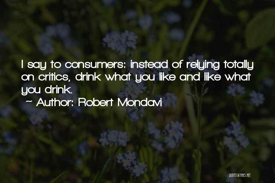 Robert Mondavi Quotes: I Say To Consumers: Instead Of Relying Totally On Critics, Drink What You Like And Like What You Drink.