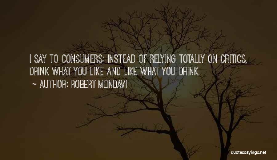 Robert Mondavi Quotes: I Say To Consumers: Instead Of Relying Totally On Critics, Drink What You Like And Like What You Drink.