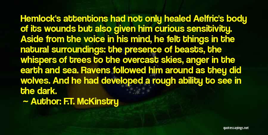 F.T. McKinstry Quotes: Hemlock's Attentions Had Not Only Healed Aelfric's Body Of Its Wounds But Also Given Him Curious Sensitivity. Aside From The